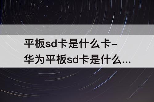 平板sd卡是什么卡-华为平板sd卡是什么卡