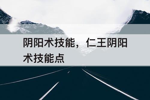 阴阳术技能，仁王阴阳术技能点