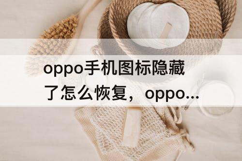 oppo手机图标隐藏了怎么恢复，oppo手机图标隐藏了怎么恢复正常