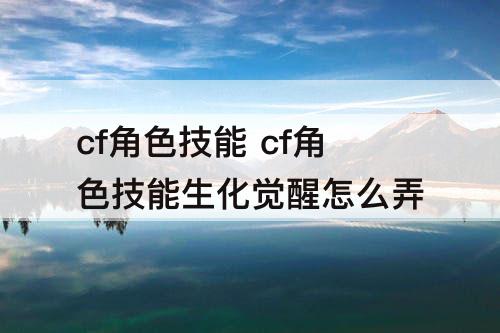 cf角色技能 cf角色技能生化觉醒怎么弄