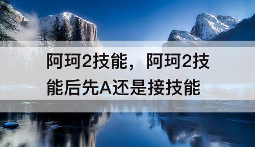 阿珂2技能，阿珂2技能后先A还是接技能