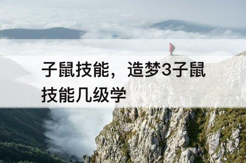 子鼠技能，造梦3子鼠技能几级学