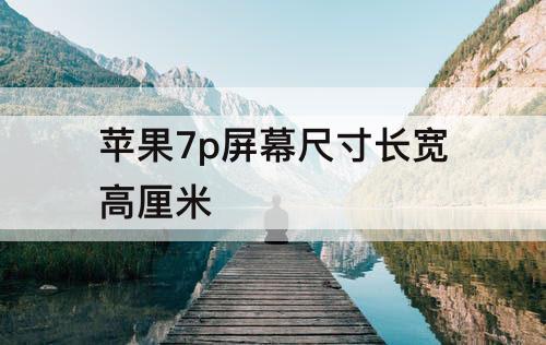 苹果7p屏幕尺寸长宽高厘米