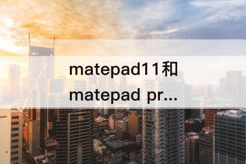 matepad11和matepad pro区别：华为matepad11和matepad pro区别