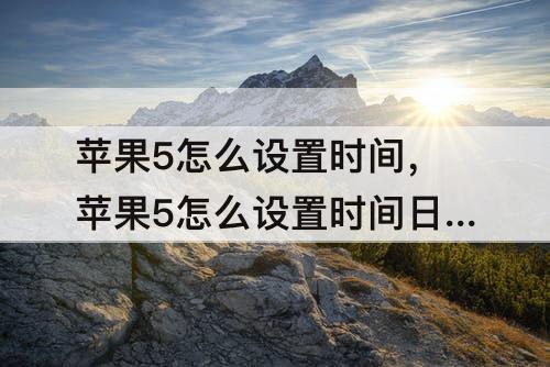 苹果5怎么设置时间，苹果5怎么设置时间日期