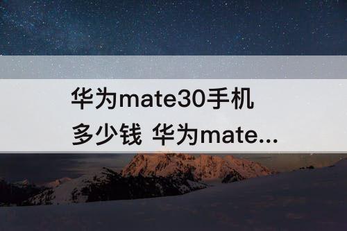 华为mate30手机多少钱 华为mate30手机多少钱一部