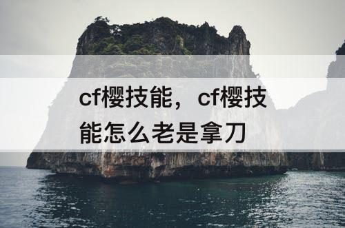 cf樱技能，cf樱技能怎么老是拿刀