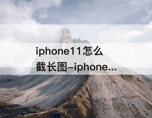 iphone11怎么截长图-iphone11怎么截长图没有整页