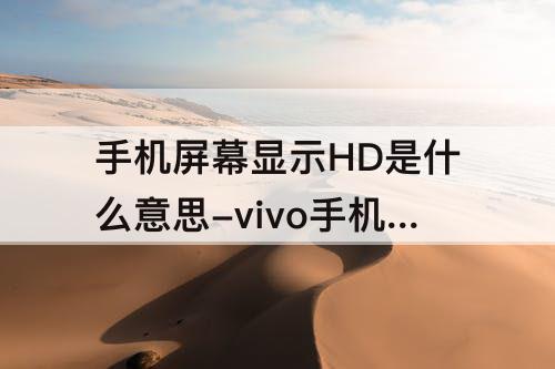 手机屏幕显示HD是什么意思-vivo手机屏幕显示hd是什么意思怎么关闭