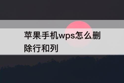 苹果手机wps怎么删除行和列