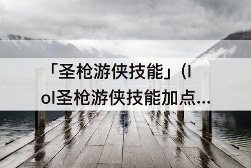 「圣枪游侠技能」(lol圣枪游侠技能加点)