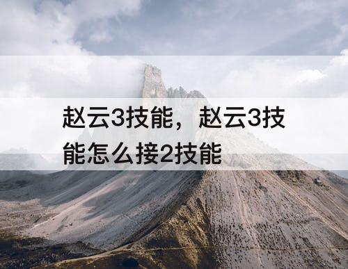 赵云3技能，赵云3技能怎么接2技能