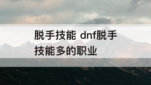 脱手技能 dnf脱手技能多的职业