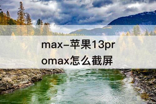 max-苹果13promax怎么截屏