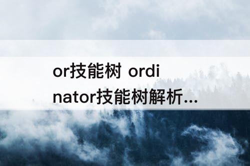 or技能树 ordinator技能树解析潜行