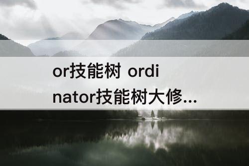 or技能树 ordinator技能树大修狼盟