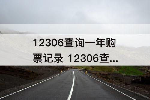 12306查询一年购票记录 12306查询一年购票记录报销