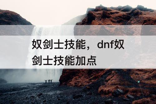 奴剑士技能，dnf奴剑士技能加点