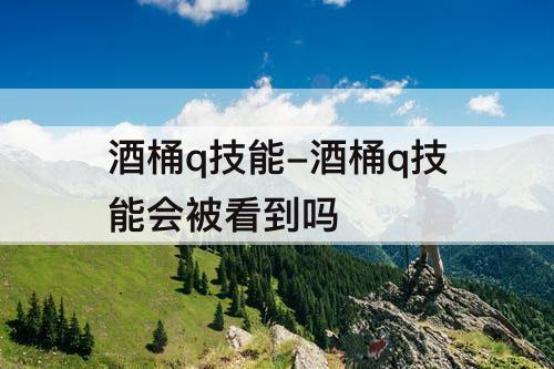 酒桶q技能-酒桶q技能会被看到吗