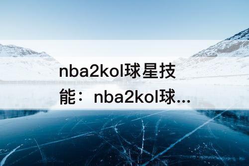 nba2kol球星技能：nba2kol球星技能怎么合成