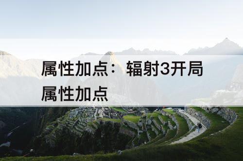 属性加点：辐射3开局属性加点
