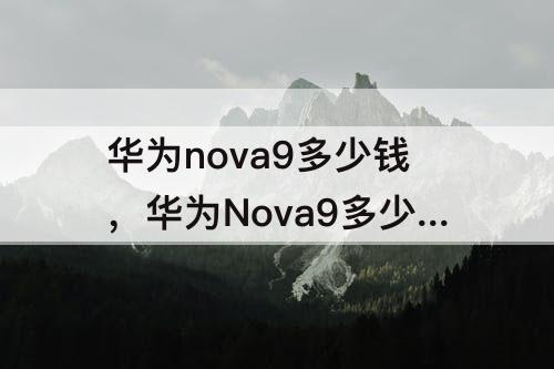 华为nova9多少钱，华为Nova9多少钱?