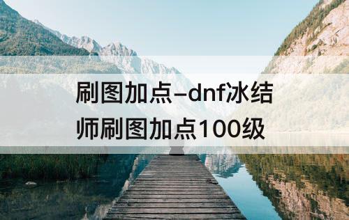 刷图加点-dnf冰结师刷图加点100级