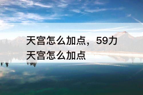 天宫怎么加点，59力天宫怎么加点