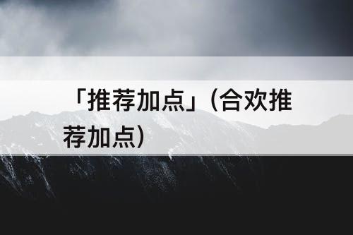「推荐加点」(合欢推荐加点)