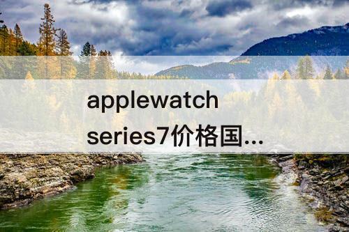 applewatchseries7价格国行蜂窝