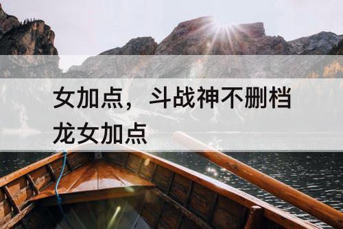 女加点，斗战神不删档龙女加点