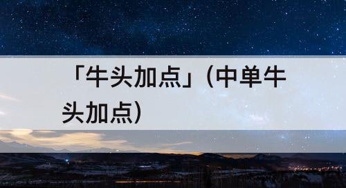 「牛头加点」(中单牛头加点)
