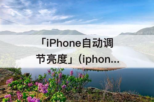 「iPhone自动调节亮度」(iphone自动调节亮度很暗)