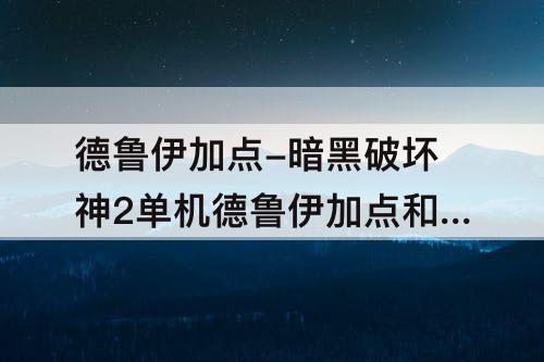 德鲁伊加点-暗黑破坏神2单机德鲁伊加点和技能
