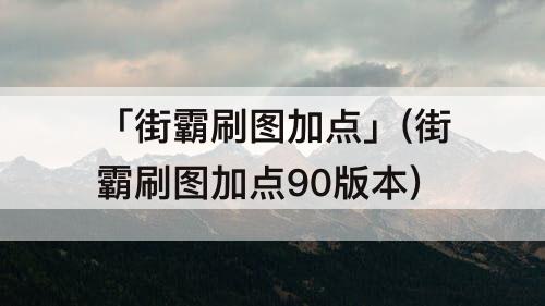 「街霸刷图加点」(街霸刷图加点90版本)