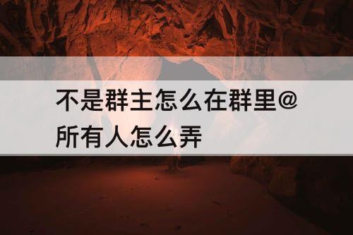 不是群主怎么在群里@所有人怎么弄