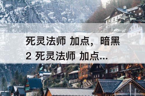 死灵法师 加点，暗黑2 死灵法师 加点 纯召唤