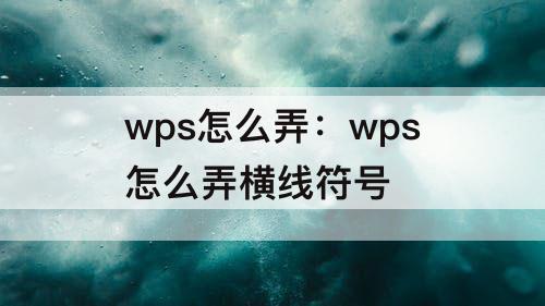 wps怎么弄：wps怎么弄横线符号