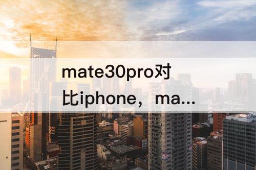 mate30pro对比iphone，mate30Pro对比iPhone12Pro