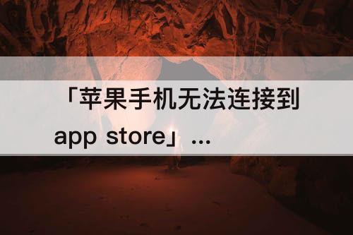 「苹果手机无法连接到app store」(苹果手机无法连接到app store怎么办6s)