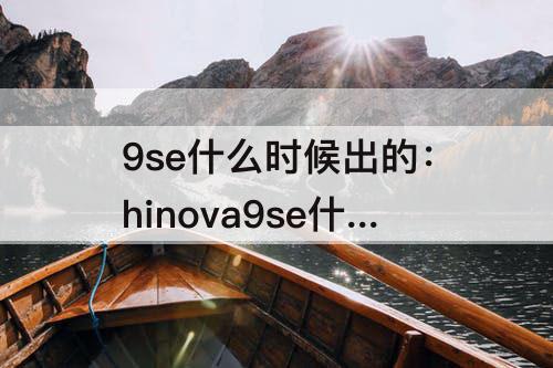 9se什么时候出的：hinova9se什么时候出的