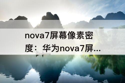 nova7屏幕像素密度：华为nova7屏幕像素密度