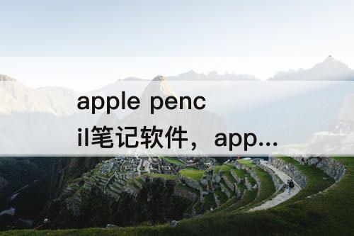 apple pencil笔记软件，apple pencil笔记软件带翻译功能