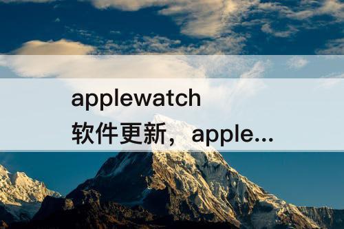 applewatch软件更新，applewatch软件更新正在准备