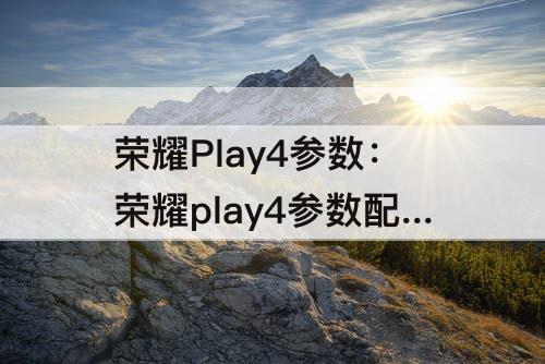 荣耀Play4参数：荣耀play4参数配置详细