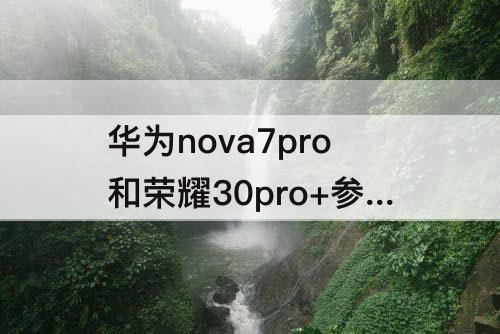 华为nova7pro和荣耀30pro+参数对比