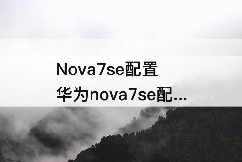 Nova7se配置 华为nova7se配置参数