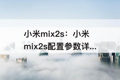 小米mix2s：小米mix2s配置参数详情