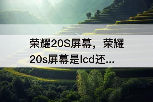 荣耀20S屏幕，荣耀20s屏幕是lcd还是oled