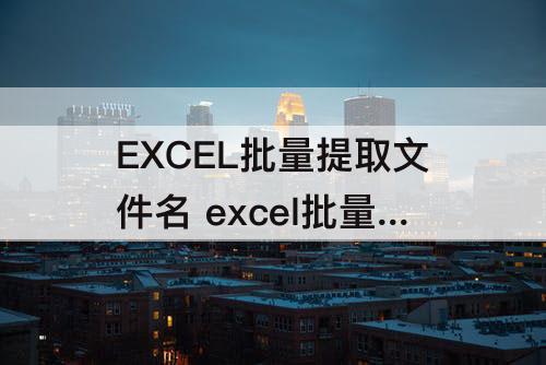 EXCEL批量提取文件名 excel批量提取文件名并链接